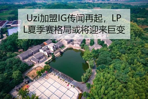 Uzi加盟IG传闻再起，LPL夏季赛格局或将迎来巨变
