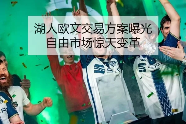 湖人欧文交易方案曝光 自由市场惊天变革